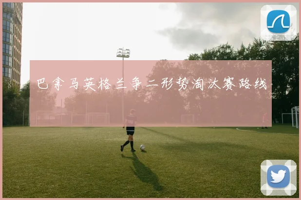 巴拿马英格兰争二形势淘汰赛路线