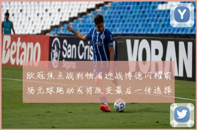 欧冠焦点战利物浦迎战博德闪耀前场无球跑动或将改变最后一传选择