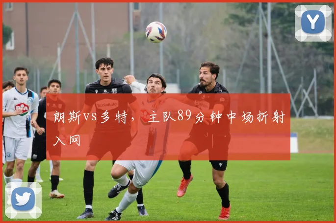 朗斯vs多特，主队89分钟中场折射入网