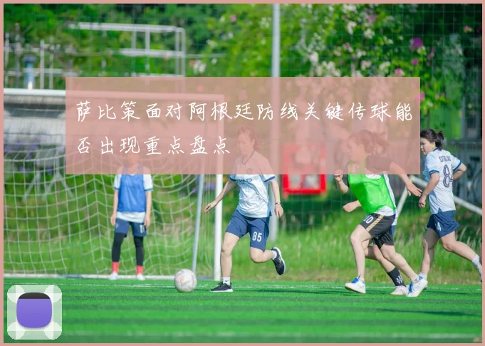 萨比策面对阿根廷防线关键传球能否出现重点盘点