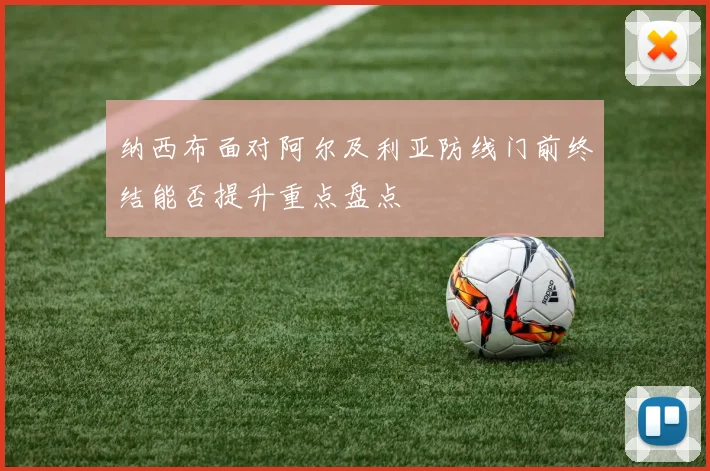 纳西布面对阿尔及利亚防线门前终结能否提升重点盘点