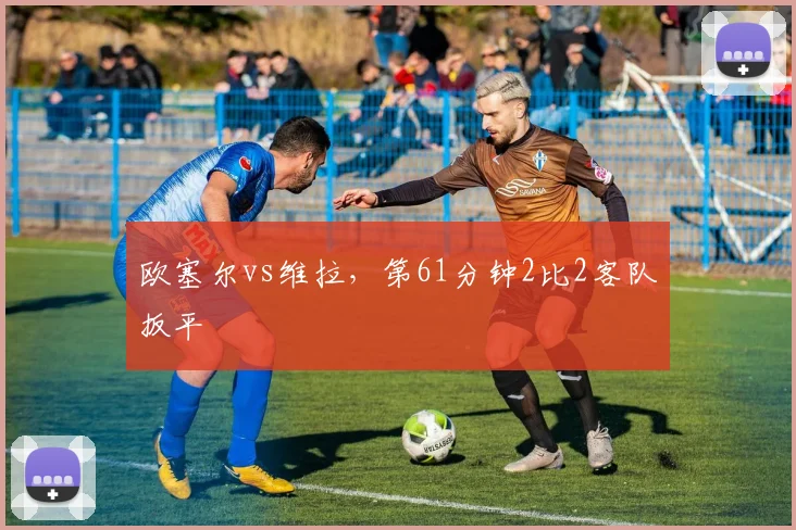 欧塞尔vs维拉,第61分钟2比2客队扳平
