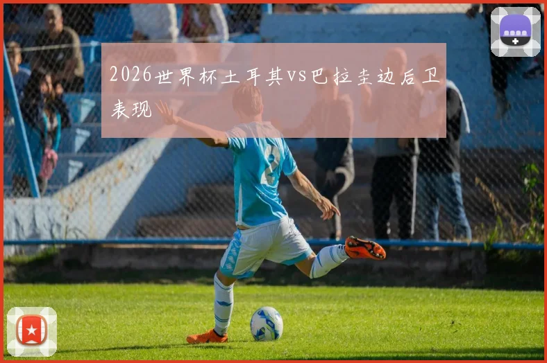 2026世界杯土耳其vs巴拉圭边后卫表现