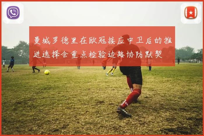 曼城罗德里在欧冠接应中卫后的推进选择会重点检验边路协防默契