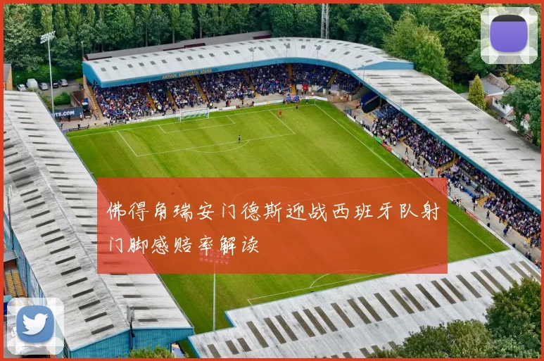 佛得角瑞安门德斯迎战西班牙队射门脚感赔率解读