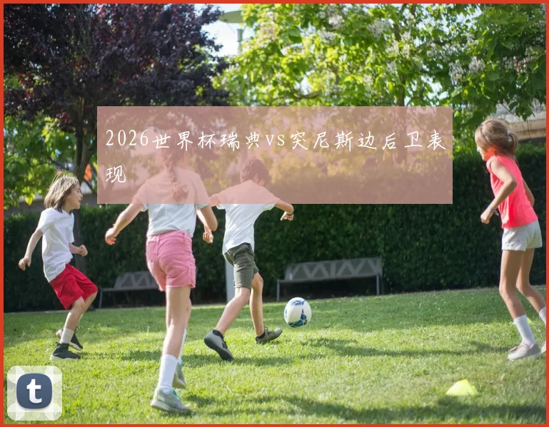 2026世界杯瑞典vs突尼斯边后卫表现