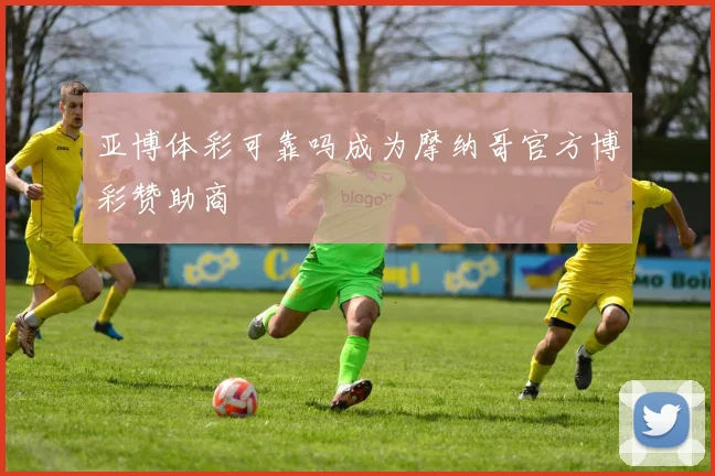 亚博体彩可靠吗成为摩纳哥官方博彩赞助商