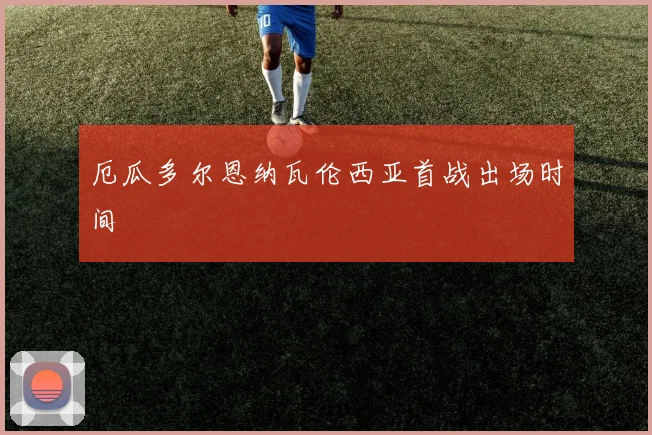 厄瓜多尔恩纳瓦伦西亚首战出场时间