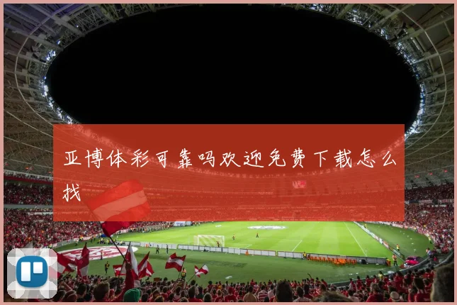 亚博体彩可靠吗欢迎免费下载怎么找