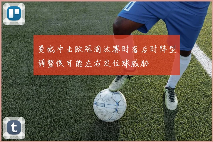 曼城冲击欧冠淘汰赛时落后时阵型调整很可能左右定位球威胁