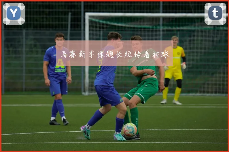 马赛新季课题长短传看控球