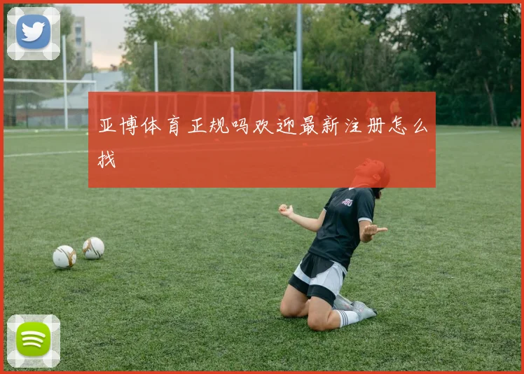 亚博体育正规吗欢迎最新注册怎么找