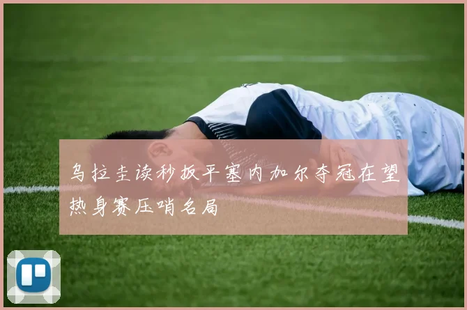 乌拉圭读秒扳平塞内加尔夺冠在望热身赛压哨名局