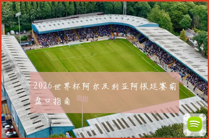 2026世界杯阿尔及利亚阿根廷赛前盘口指南