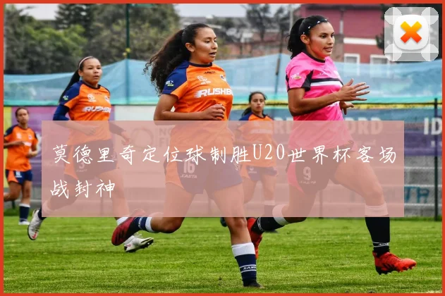 莫德里奇定位球制胜U20世界杯客场战封神
