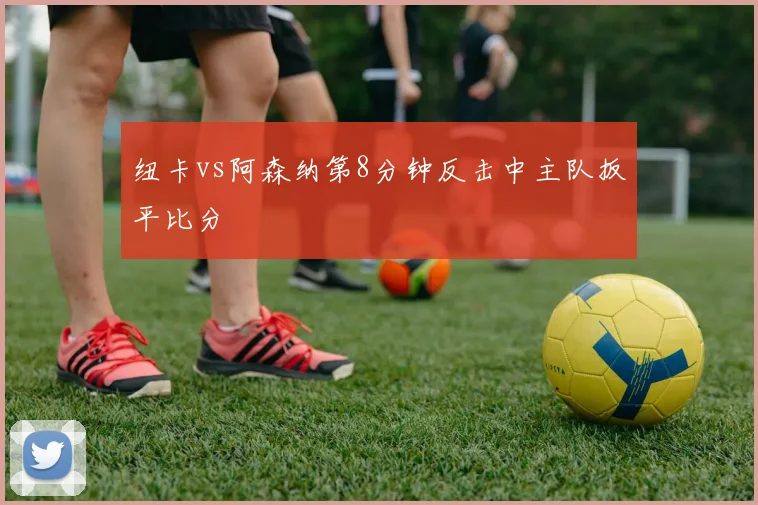 纽卡vs阿森纳第8分钟反击中主队扳平比分